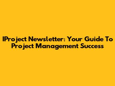 IProject Newsletter: Your Guide To Project Management Success