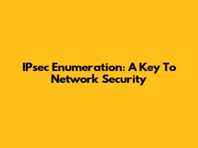 IPsec Enumeration: A Key To Network Security
