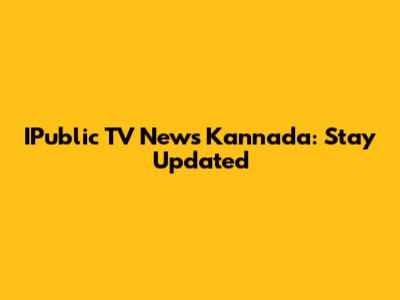 IPublic TV News Kannada: Stay Updated