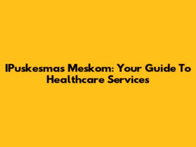 IPuskesmas Meskom: Your Guide To Healthcare Services