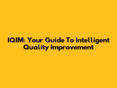 IQIM: Your Guide To Intelligent Quality Improvement