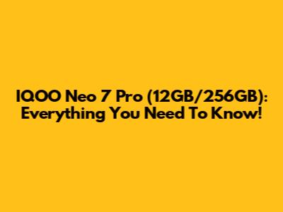 IQOO Neo 7 Pro (12GB/256GB): Everything You Need To Know!