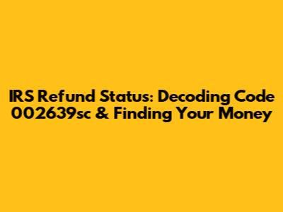 IRS Refund Status: Decoding Code 002639sc & Finding Your Money