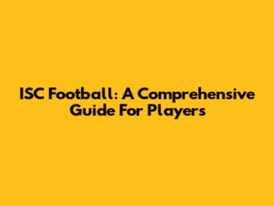 ISC Football: A Comprehensive Guide For Players