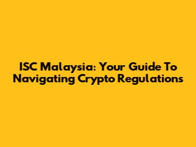 ISC Malaysia: Your Guide To Navigating Crypto Regulations