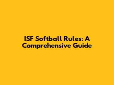ISF Softball Rules: A Comprehensive Guide