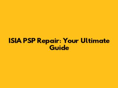 ISIA PSP Repair: Your Ultimate Guide