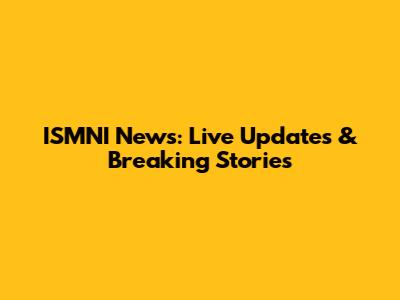 ISMNI News: Live Updates & Breaking Stories