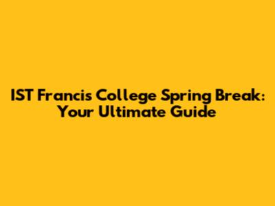 IST Francis College Spring Break: Your Ultimate Guide