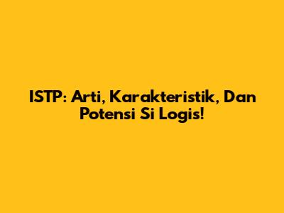 ISTP: Arti, Karakteristik, Dan Potensi Si Logis!