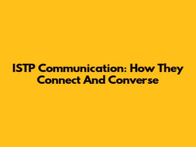 ISTP Communication: How They Connect And Converse
