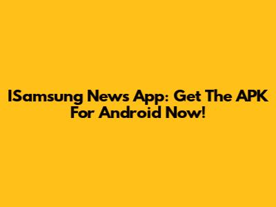 ISamsung News App: Get The APK For Android Now!