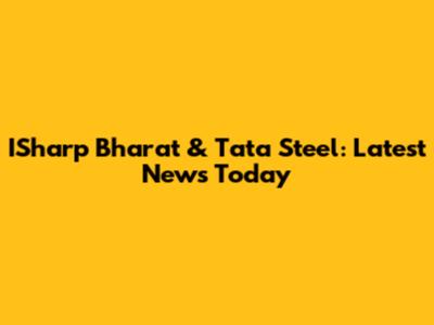 ISharp Bharat & Tata Steel: Latest News Today