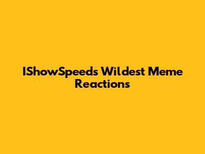 IShowSpeed's Wildest Meme Reactions