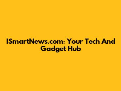 ISmartNews.com: Your Tech And Gadget Hub