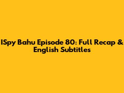 ISpy Bahu Episode 80: Full Recap & English Subtitles