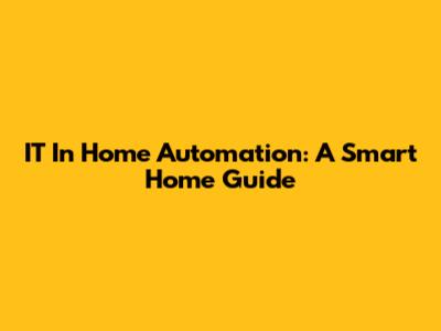 IT In Home Automation: A Smart Home Guide