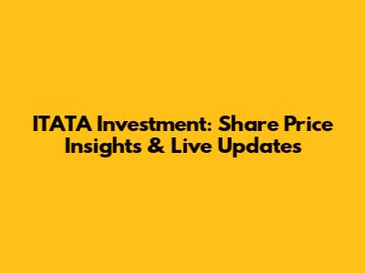 ITATA Investment: Share Price Insights & Live Updates