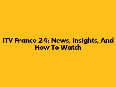 ITV France 24: News, Insights, And How To Watch