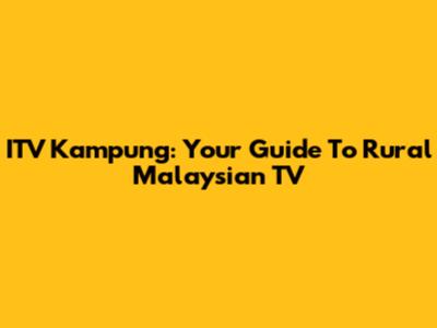 ITV Kampung: Your Guide To Rural Malaysian TV