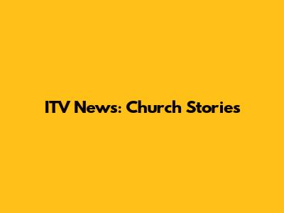ITV News: Church Stories