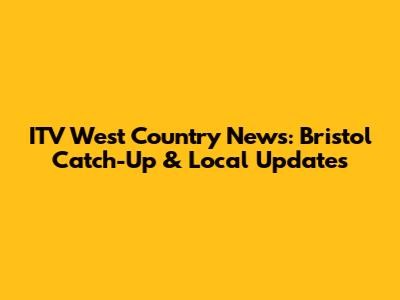 ITV West Country News: Bristol Catch-Up & Local Updates