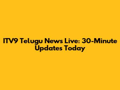 ITV9 Telugu News Live: 30-Minute Updates Today