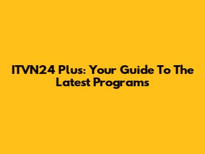 ITVN24 Plus: Your Guide To The Latest Programs