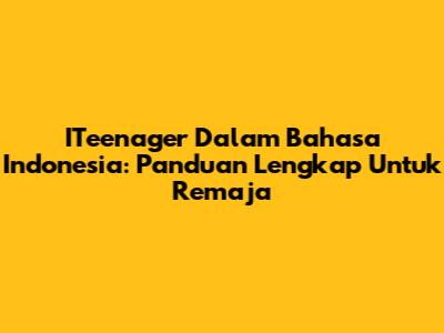 ITeenager Dalam Bahasa Indonesia: Panduan Lengkap Untuk Remaja