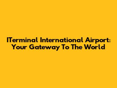 ITerminal International Airport: Your Gateway To The World
