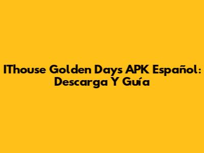 IThouse Golden Days APK Español: Descarga Y Guía