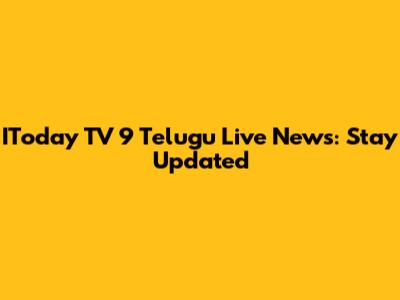 IToday TV 9 Telugu Live News: Stay Updated