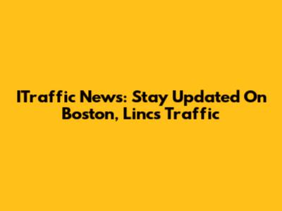 ITraffic News: Stay Updated On Boston, Lincs Traffic