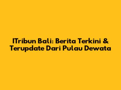 ITribun Bali: Berita Terkini & Terupdate Dari Pulau Dewata