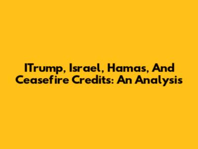 ITrump, Israel, Hamas, And Ceasefire Credits: An Analysis