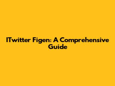 ITwitter Figen: A Comprehensive Guide