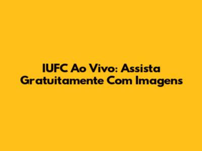 IUFC Ao Vivo: Assista Gratuitamente Com Imagens