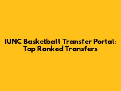 IUNC Basketball Transfer Portal: Top Ranked Transfers