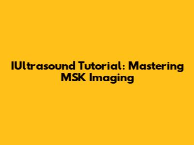 IUltrasound Tutorial: Mastering MSK Imaging
