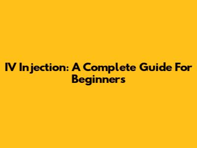 IV Injection: A Complete Guide For Beginners