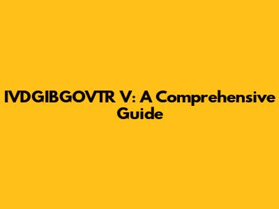 IVDGIBGOVTR V: A Comprehensive Guide