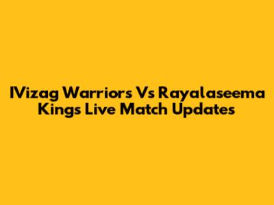 IVizag Warriors Vs Rayalaseema Kings Live Match Updates