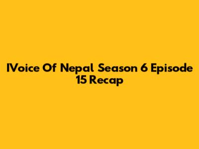 IVoice Of Nepal Season 6 Episode 15 Recap