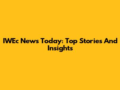 IWEc News Today: Top Stories And Insights