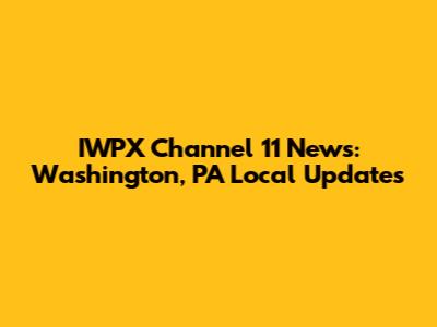IWPX Channel 11 News: Washington, PA Local Updates