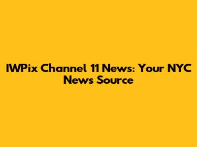 IWPix Channel 11 News: Your NYC News Source