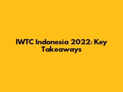 IWTC Indonesia 2022: Key Takeaways
