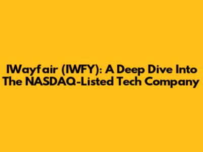 IWayfair (IWFY): A Deep Dive Into The NASDAQ-Listed Tech Company