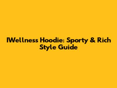 IWellness Hoodie: Sporty & Rich Style Guide