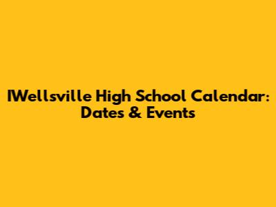 IWellsville High School Calendar: Dates & Events